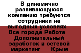 В динамично развивающуюся компанию требуются сотрудники на выгодных условиях - Все города Работа » Дополнительный заработок и сетевой маркетинг   . Крым